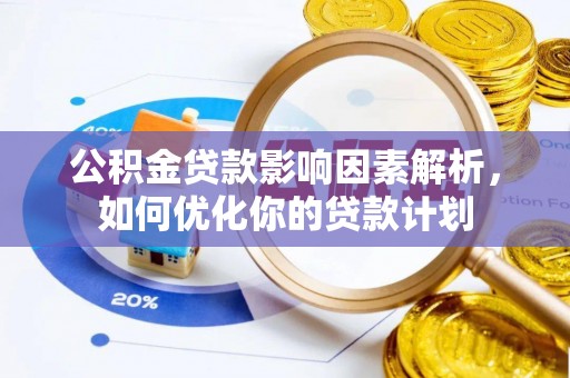 钦州公积金贷款影响因素解析，如何优化你的贷款计划