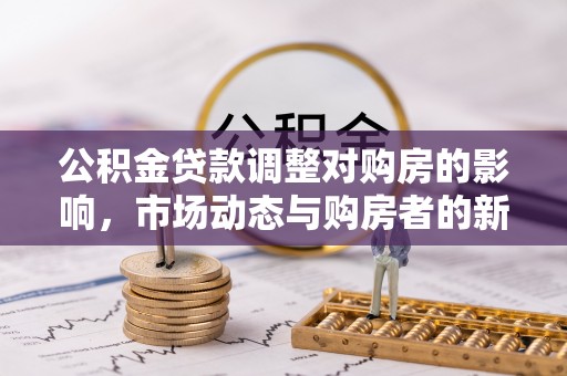 淳安公积金贷款调整对购房的影响，市场动态与购房者的新选择
